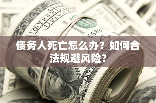 北京债务人死亡怎么办？如何合法规避风险？