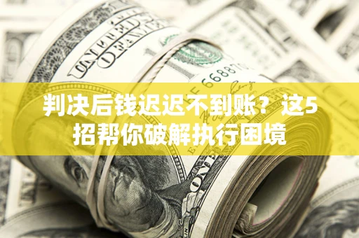 北京判决后钱迟迟不到账？这5招帮你破解执行困境