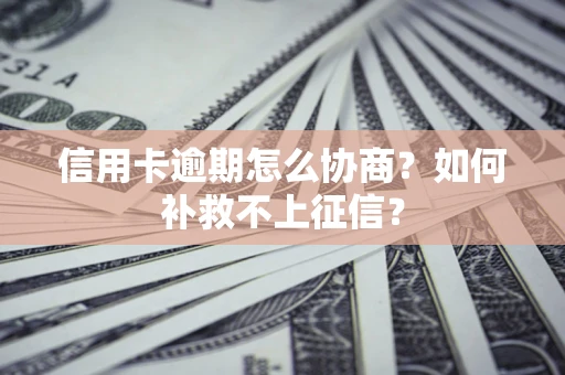 北京信用卡逾期怎么协商？如何补救不上征信？