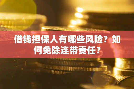 北京借钱担保人有哪些风险？如何免除连带责任？