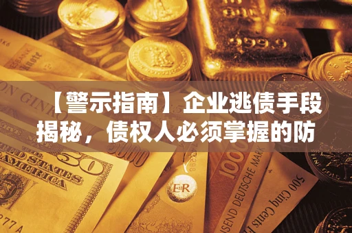 北京【警示指南】企业逃债手段揭秘，债权人必须掌握的防坑宝典