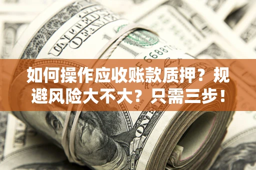 北京如何操作应收账款质押？规避风险大不大？只需三步！