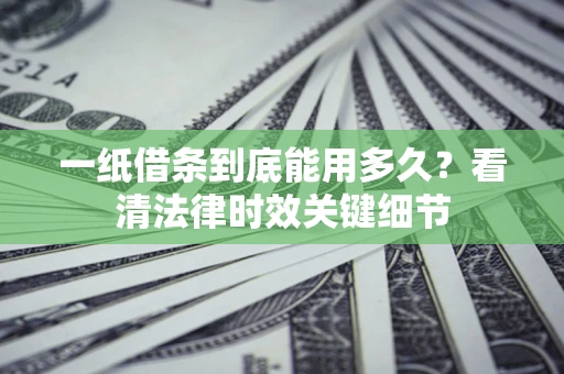 北京一纸借条到底能用多久？看清法律时效关键细节