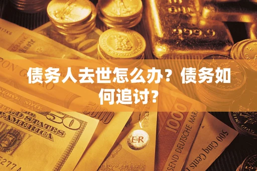 北京债务人去世怎么办？债务如何追讨？