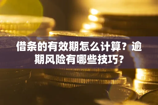北京借条的有效期怎么计算？逾期风险有哪些技巧？