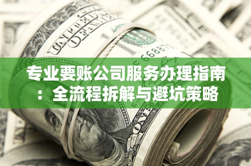 北京专业要账公司服务办理指南：全流程拆解与避坑策略
