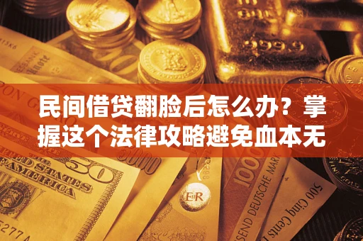 北京民间借贷翻脸后怎么办？掌握这个法律攻略避免血本无归