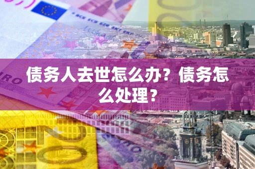 北京债务人去世怎么办？债务怎么处理？