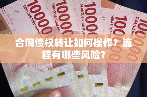 北京合同债权转让如何操作？流程有哪些风险？