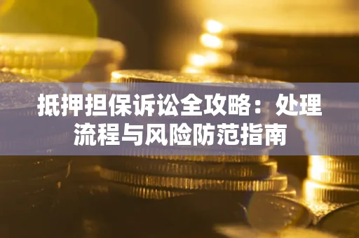 北京抵押担保诉讼全攻略：处理流程与风险防范指南