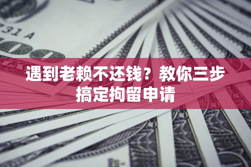 北京遇到老赖不还钱？教你三步搞定拘留申请