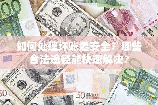 北京如何处理坏账最安全？哪些合法途径能快速解决？