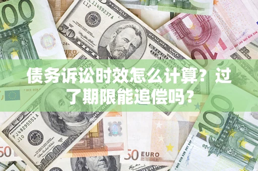北京债务诉讼时效怎么计算？过了期限能追偿吗？