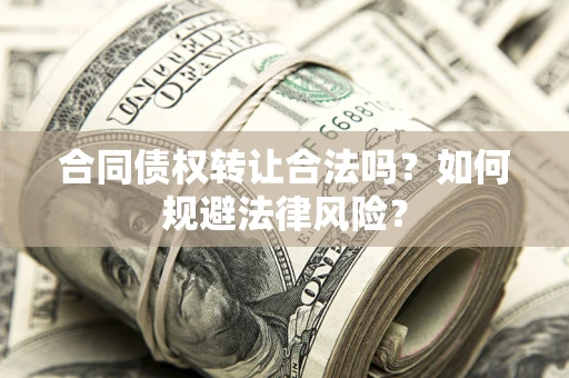 北京合同债权转让合法吗？如何规避法律风险？
