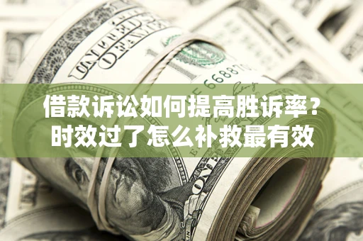 北京借款诉讼如何提高胜诉率？时效过了怎么补救最有效