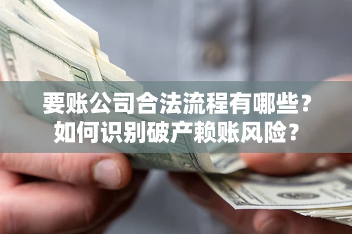北京要账公司合法流程有哪些？如何识别破产赖账风险？