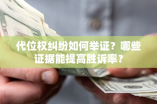 北京代位权纠纷如何举证？哪些证据能提高胜诉率？