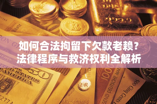 北京如何合法拘留下欠款老赖？法律程序与救济权利全解析