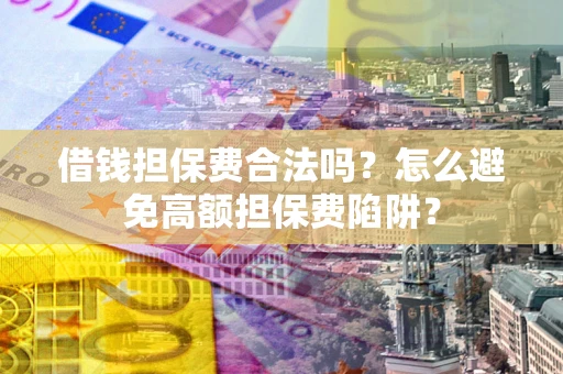 北京借钱担保费合法吗？怎么避免高额担保费陷阱？