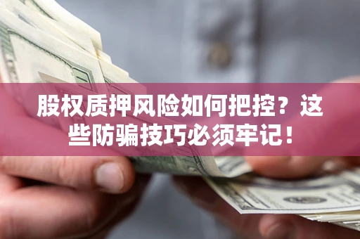 北京股权质押风险如何把控？这些防骗技巧必须牢记！
