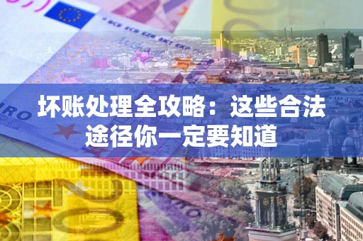 北京坏账处理全攻略：这些合法途径你一定要知道
