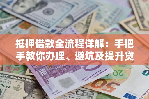 北京抵押借款全流程详解：手把手教你办理、避坑及提升贷款额度