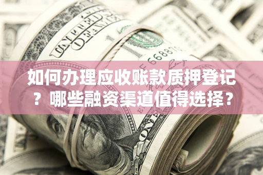 北京如何办理应收账款质押登记？哪些融资渠道值得选择？
