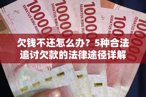 北京欠钱不还怎么办？5种合法追讨欠款的法律途径详解