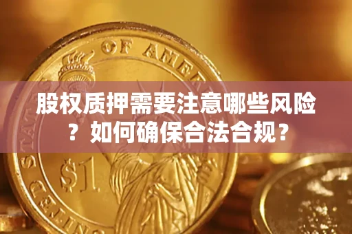 北京股权质押需要注意哪些风险？如何确保合法合规？