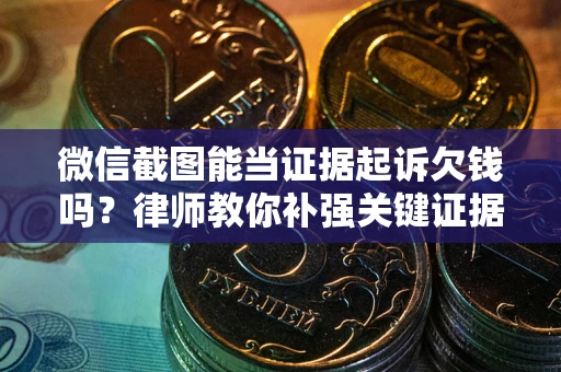 北京微信截图能当证据起诉欠钱吗？律师教你补强关键证据