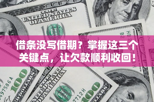 北京借条没写借期？掌握这三个关键点，让欠款顺利收回！