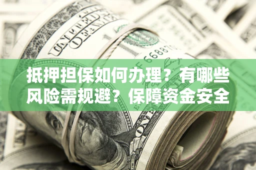 北京抵押担保如何办理？有哪些风险需规避？保障资金安全