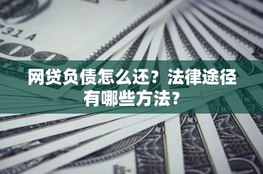 北京网贷负债怎么还？法律途径有哪些方法？