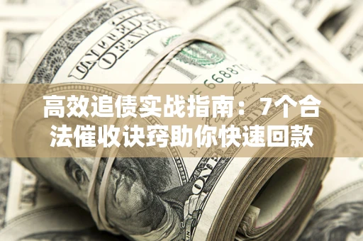 北京高效追债实战指南：7个合法催收诀窍助你快速回款