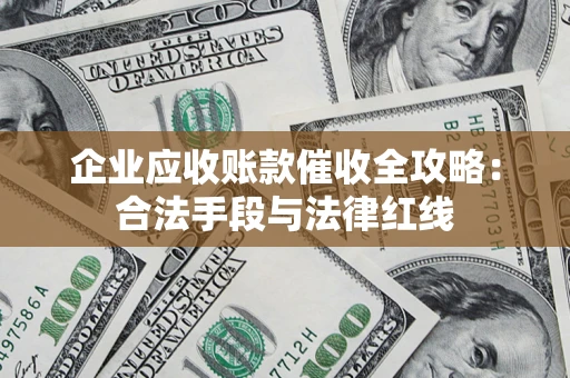 北京企业应收账款催收全攻略：合法手段与法律红线