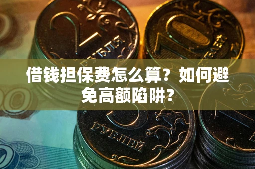 北京借钱担保费怎么算？如何避免高额陷阱？