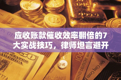 北京应收账款催收效率翻倍的7大实战技巧，律师坦言避开这些法律雷区最关键