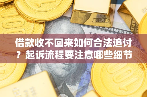 北京借款收不回来如何合法追讨？起诉流程要注意哪些细节？