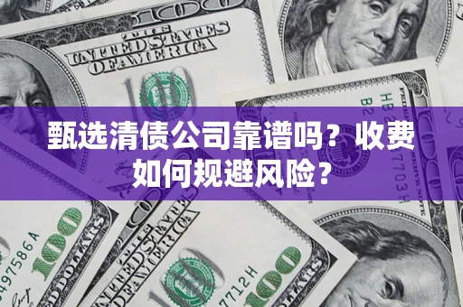 北京甄选清债公司靠谱吗？收费如何规避风险？