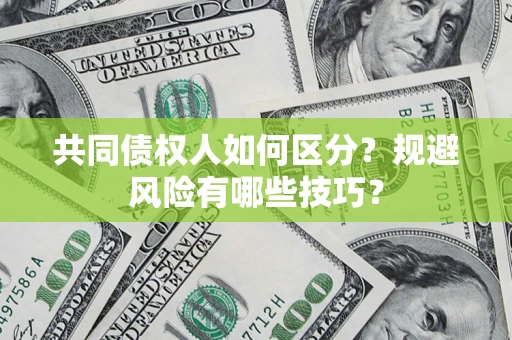 北京共同债权人如何区分？规避风险有哪些技巧？