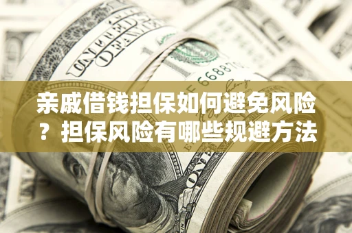 北京亲戚借钱担保如何避免风险？担保风险有哪些规避方法？