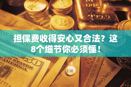 北京担保费收得安心又合法？这8个细节你必须懂！