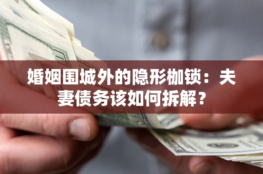 北京婚姻围城外的隐形枷锁：夫妻债务该如何拆解？