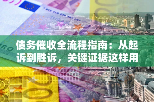 北京债务催收全流程指南：从起诉到胜诉，关键证据这样用
