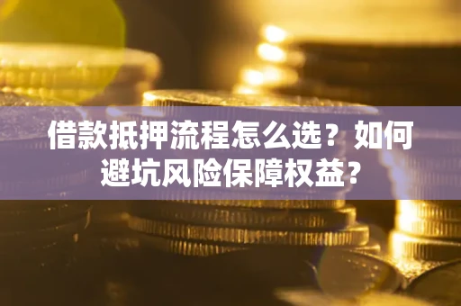 北京借款抵押流程怎么选？如何避坑风险保障权益？