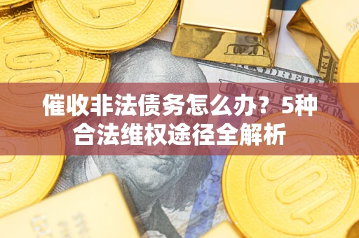 北京催收非法债务怎么办？5种合法维权途径全解析