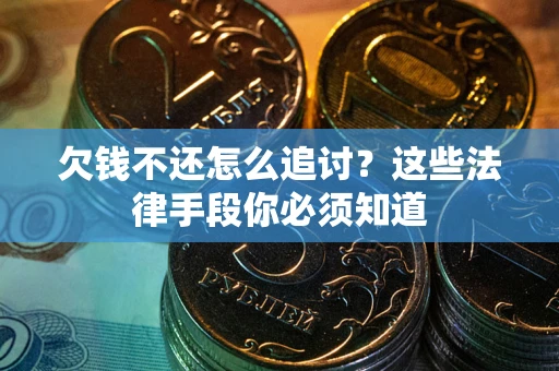 北京欠钱不还怎么追讨？这些法律手段你必须知道