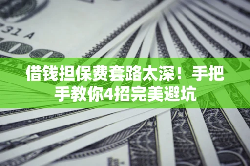 北京借钱担保费套路太深！手把手教你4招完美避坑