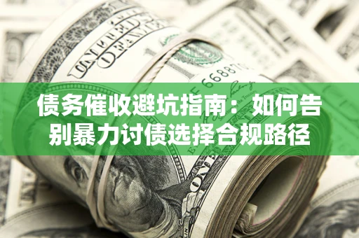 北京债务催收避坑指南：如何告别暴力讨债选择合规路径