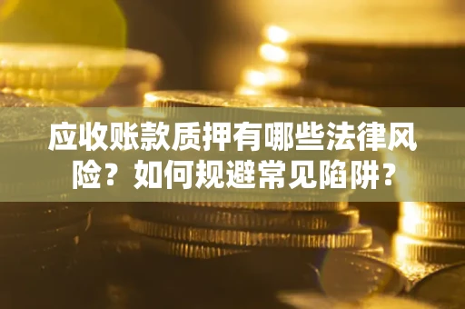 北京应收账款质押有哪些法律风险？如何规避常见陷阱？